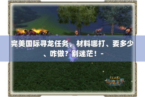完美国际寻龙任务，材料哪打、要多少、咋做？别迷茫！-