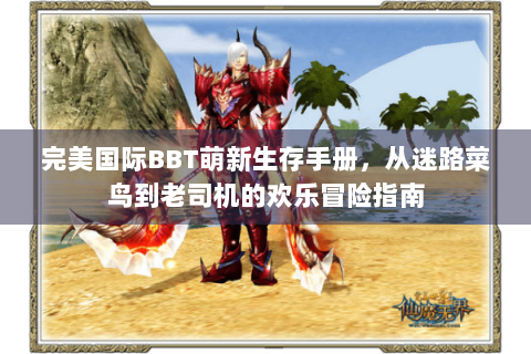 完美国际BBT萌新生存手册，从迷路菜鸟到老司机的欢乐冒险指南