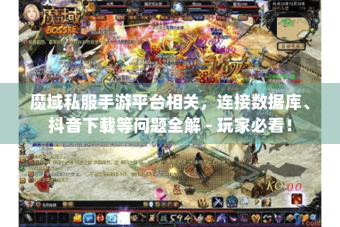 魔域私服手游平台相关，连接数据库、抖音下载等问题全解 - 玩家必看！