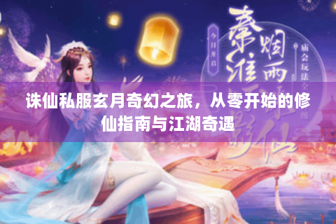 诛仙私服玄月奇幻之旅，从零开始的修仙指南与江湖奇遇
