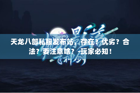 天龙八部私服发布站，存在？优劣？合法？要注意啥？-玩家必知！