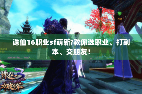 诛仙16职业sf萌新?教你选职业、打副本、交朋友！