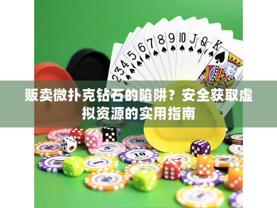 贩卖微扑克钻石的陷阱？安全获取虚拟资源的实用指南