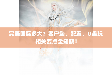 完美国际多大？客户端、配置、U盘玩相关要点全知晓！