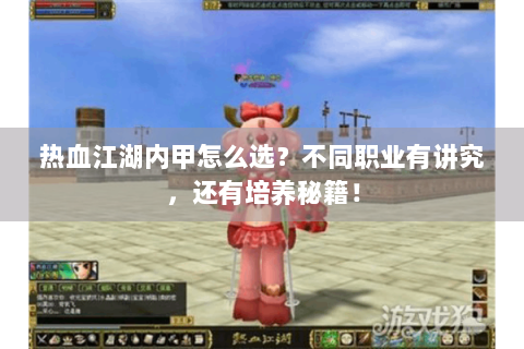 热血江湖内甲怎么选？不同职业有讲究，还有培养秘籍！