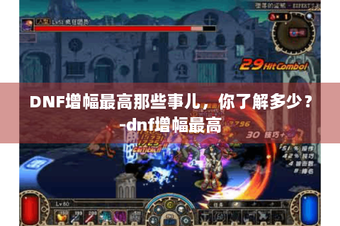 DNF增幅最高那些事儿，你了解多少？-dnf增幅最高