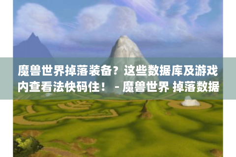 魔兽世界掉落装备？这些数据库及游戏内查看法快码住！ - 魔兽世界 掉落数据库