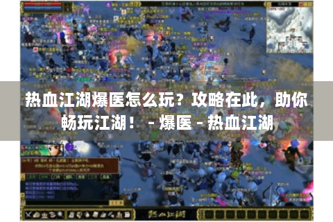 热血江湖爆医怎么玩？攻略在此，助你畅玩江湖！ - 爆医 - 热血江湖