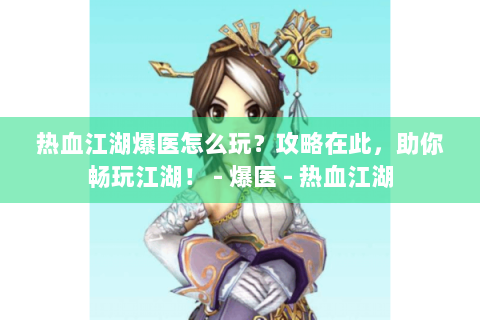 热血江湖爆医怎么玩？攻略在此，助你畅玩江湖！ - 爆医 - 热血江湖