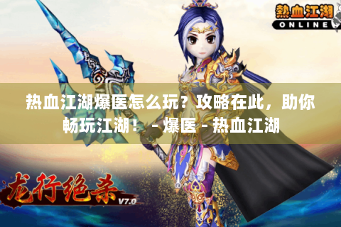 热血江湖爆医怎么玩？攻略在此，助你畅玩江湖！ - 爆医 - 热血江湖