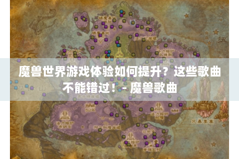 魔兽世界游戏体验如何提升？这些歌曲不能错过！- 魔兽歌曲