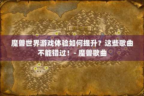 魔兽世界游戏体验如何提升？这些歌曲不能错过！- 魔兽歌曲