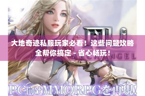 大地奇迹私服玩家必看！这些问题攻略全帮你搞定 - 省心畅玩！