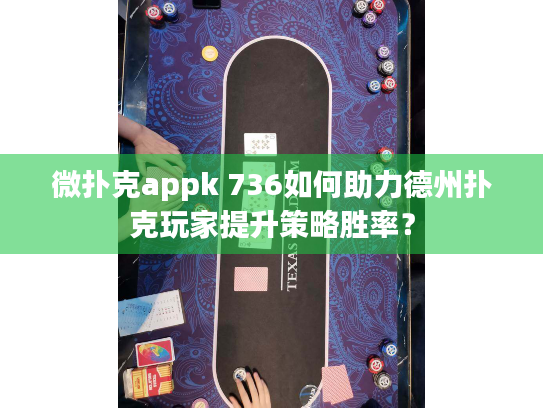 微扑克appk 736如何助力德州扑克玩家提升策略胜率？