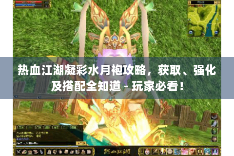 热血江湖凝彩水月袍攻略，获取、强化及搭配全知道 - 玩家必看！