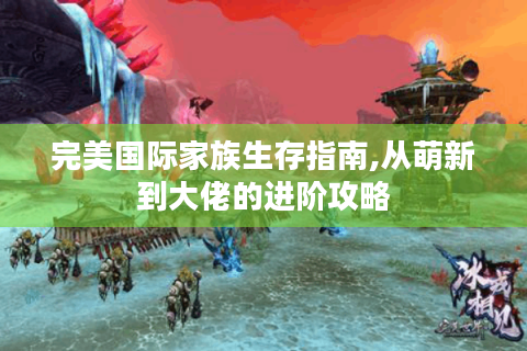 完美国际家族生存指南,从萌新到大佬的进阶攻略
