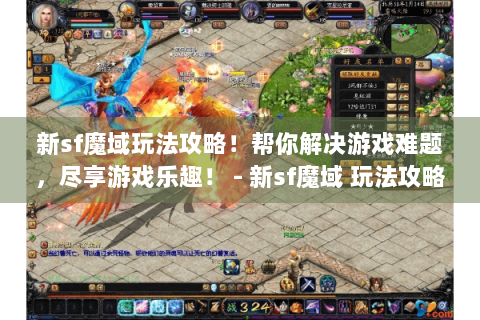 新sf魔域玩法攻略！帮你解决游戏难题，尽享游戏乐趣！ - 新sf魔域 玩法攻略