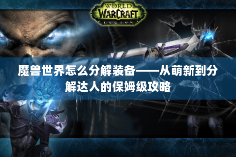 魔兽世界怎么分解装备——从萌新到分解达人的保姆级攻略