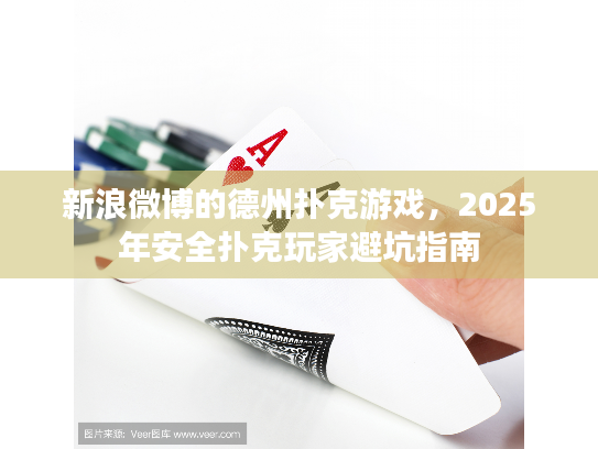 新浪微博的德州扑克游戏，2025年安全扑克玩家避坑指南