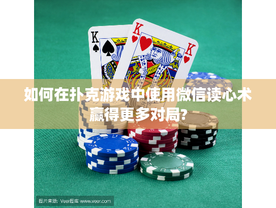 如何在扑克游戏中使用微信读心术赢得更多对局?