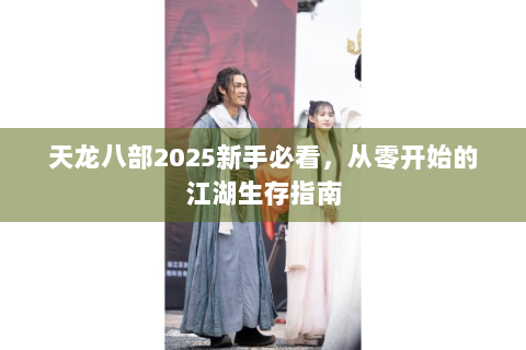 天龙八部2025新手必看，从零开始的江湖生存指南