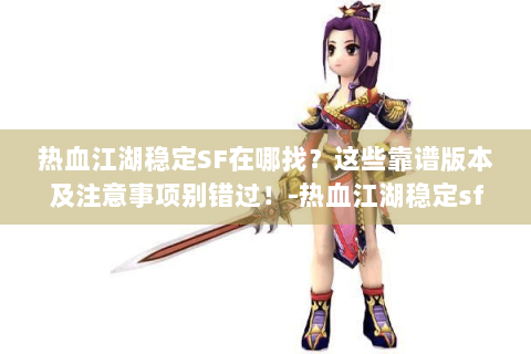 热血江湖稳定SF在哪找？这些靠谱版本及注意事项别错过！-热血江湖稳定sf