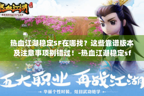 热血江湖稳定SF在哪找？这些靠谱版本及注意事项别错过！-热血江湖稳定sf