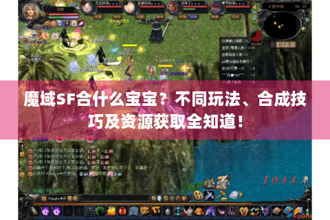魔域SF合什么宝宝？不同玩法、合成技巧及资源获取全知道！