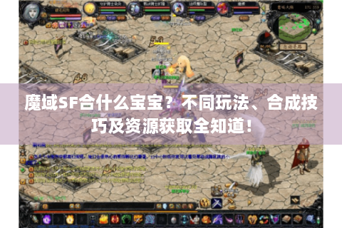 魔域SF合什么宝宝？不同玩法、合成技巧及资源获取全知道！