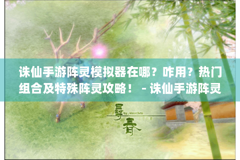 诛仙手游阵灵模拟器在哪？咋用？热门组合及特殊阵灵攻略！ - 诛仙手游阵灵模拟器