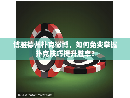 博雅德州扑克微博，如何免费掌握扑克技巧提升胜率？
