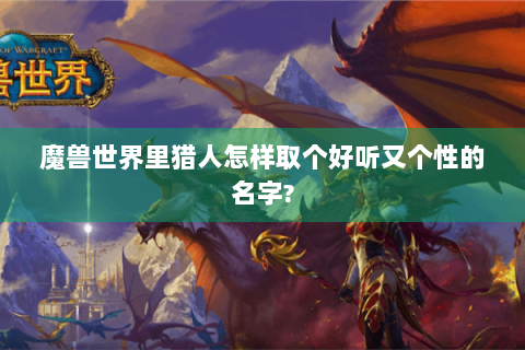魔兽世界里猎人怎样取个好听又个性的名字?