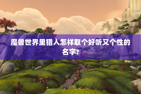 魔兽世界里猎人怎样取个好听又个性的名字?