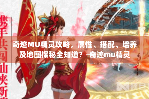 奇迹MU精灵攻略，属性、搭配、培养及地图探秘全知道？-奇迹mu精灵