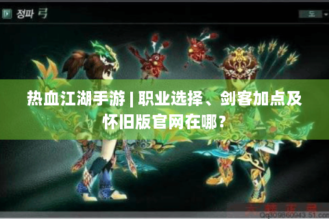 热血江湖手游 | 职业选择、剑客加点及怀旧版官网在哪？