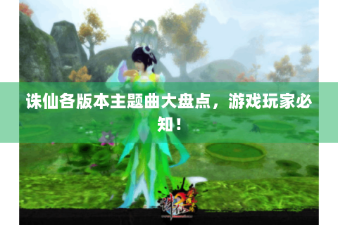 诛仙各版本主题曲大盘点，游戏玩家必知！