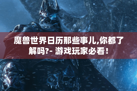 魔兽世界日历那些事儿,你都了解吗?- 游戏玩家必看！