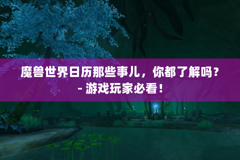魔兽世界日历那些事儿，你都了解吗？- 游戏玩家必看！