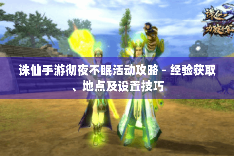 诛仙手游彻夜不眠活动攻略 - 经验获取、地点及设置技巧