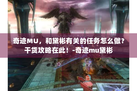 奇迹MU，和黛彬有关的任务怎么做？干货攻略在此！-奇迹mu黛彬