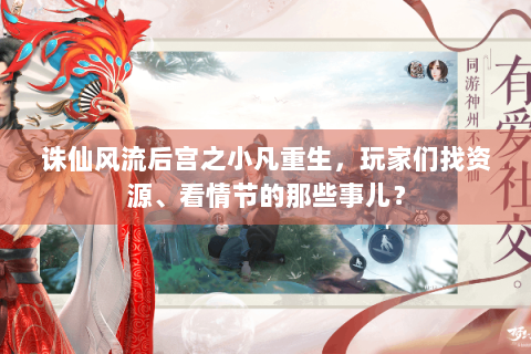诛仙风流后宫之小凡重生，玩家们找资源、看情节的那些事儿？