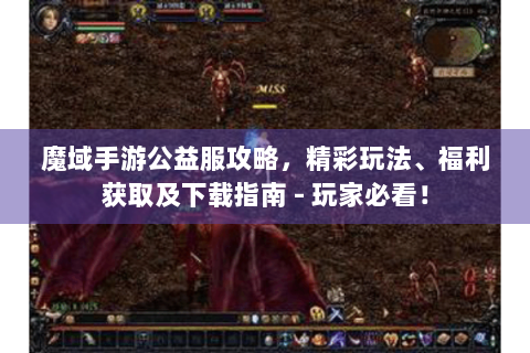 魔域手游公益服攻略，精彩玩法、福利获取及下载指南 - 玩家必看！