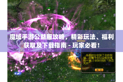 魔域手游公益服攻略，精彩玩法、福利获取及下载指南 - 玩家必看！