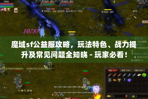 魔域sf公益服攻略，玩法特色、战力提升及常见问题全知晓 - 玩家必看！