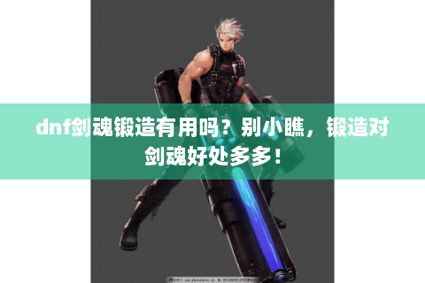 dnf剑魂锻造有用吗？别小瞧，锻造对剑魂好处多多！