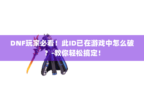 DNF玩家必看！此ID已在游戏中怎么破？-教你轻松搞定！