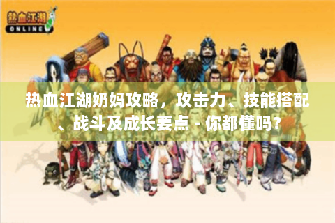 热血江湖奶妈攻略，攻击力、技能搭配、战斗及成长要点 - 你都懂吗？