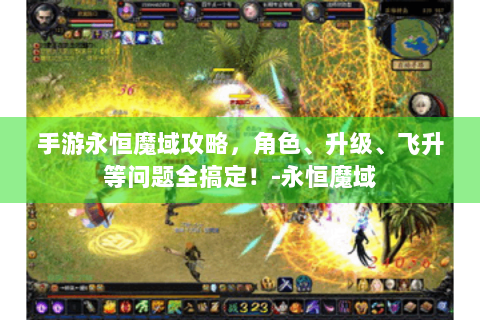 手游永恒魔域攻略，角色、升级、飞升等问题全搞定！-永恒魔域
