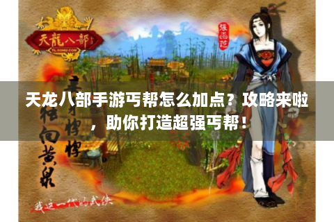 天龙八部手游丐帮怎么加点？攻略来啦，助你打造超强丐帮！