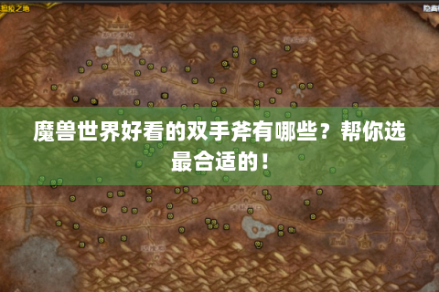 魔兽世界好看的双手斧有哪些？帮你选最合适的！